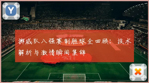 挪威队八强赛制胜球全回顾：技术解析与激情瞬间集锦