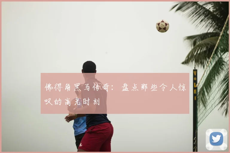 佛得角黑马传奇：盘点那些令人惊叹的高光时刻