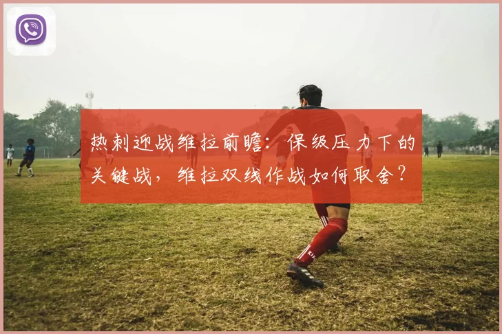 热刺迎战维拉前瞻：保级压力下的关键战，维拉双线作战如何取舍？